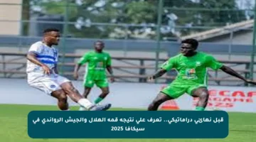 قبل نهائي دراماتيكي.. تعرف على نتيجة قمة الهلال والجيش الرواندي في سيكافا 2025